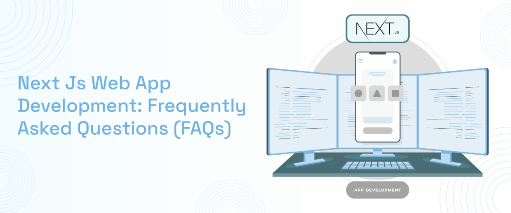 Next Js Web App Development: Frequently Asked Questions (FAQs)